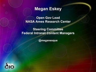 Megan Eskey
Open Gov Lead
NASA Ames Research Center
Steering Committee
Federal Intranet Content Managers
@meganesque