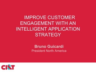 IMPROVE CUSTOMER
ENGAGEMENT WITH AN
INTELLIGENT APPLICATION
STRATEGY
Bruno Guicardi
President North America
 
