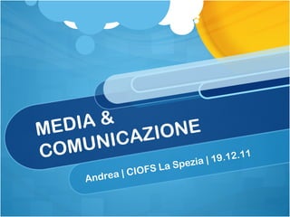 MEDIA & COMUNICAZIONE Andrea | CIOFS La Spezia | 19.12.11 