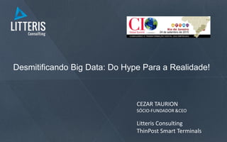 Desmitificando Big Data: Do Hype Para a Realidade!
CEZAR TAURION
SÓCIO-FUNDADOR &CEO
Litteris Consulting
ThinPost Smart Terminals
 