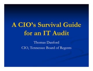 A CIO’s Survival Guide
   for
   f an IT Audit
             A di
          Thomas Danford
   CIO, Tennessee Board of Regents
   C,        ss    o do      gs
 