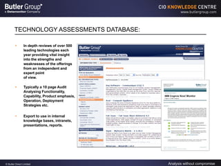 TECHNOLOGY ASSESSMENTS DATABASE: In depth reviews of over 500 leading technologies each year providing vital insight into the strengths and weaknesses of the offerings from an independent and expert point  of view. Typically a 10 page Audit Analysing Functionality, Capability, Product emphasis, Operation, Deployment Strategies etc. Export to use in internal knowledge bases, intranets, presentations, reports. 
