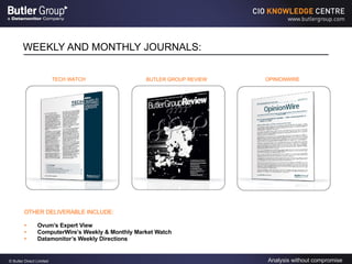 WEEKLY AND MONTHLY JOURNALS: OTHER DELIVERABLE INCLUDE: Ovum’s Expert View ComputerWire’s Weekly & Monthly Market Watch Datamonitor’s Weekly Directions TECH WATCH BUTLER GROUP REVIEW OPINIONWIRE 