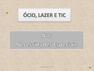 ÓCIO, LAZER E TIC Nas Necessidades Especiais Virgílio Ribeiro, 2010 1 