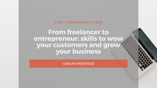 CIOL CONFERENCE 2020
From freelancer to
entrepreneur: skills to wow
your customers and grow
your business
VASILIKI PRESTIDGE
 