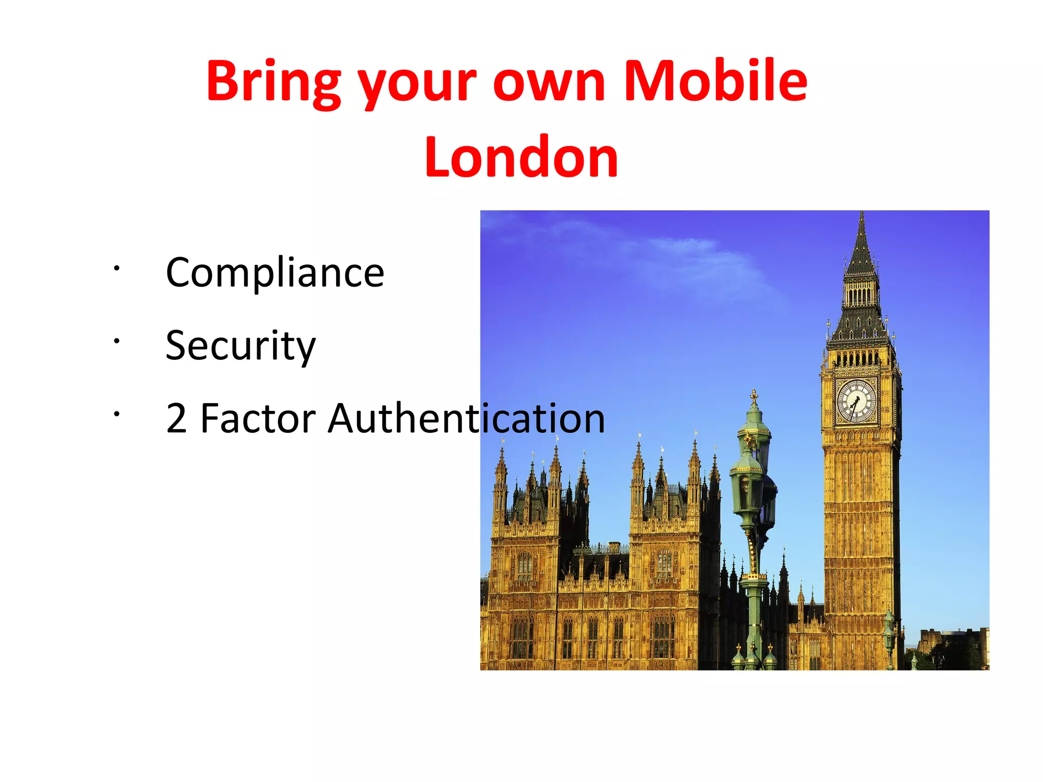 Bring your own Mobile
              London
•
    Compliance
•
    Security
•
    2 Factor Authentication
 