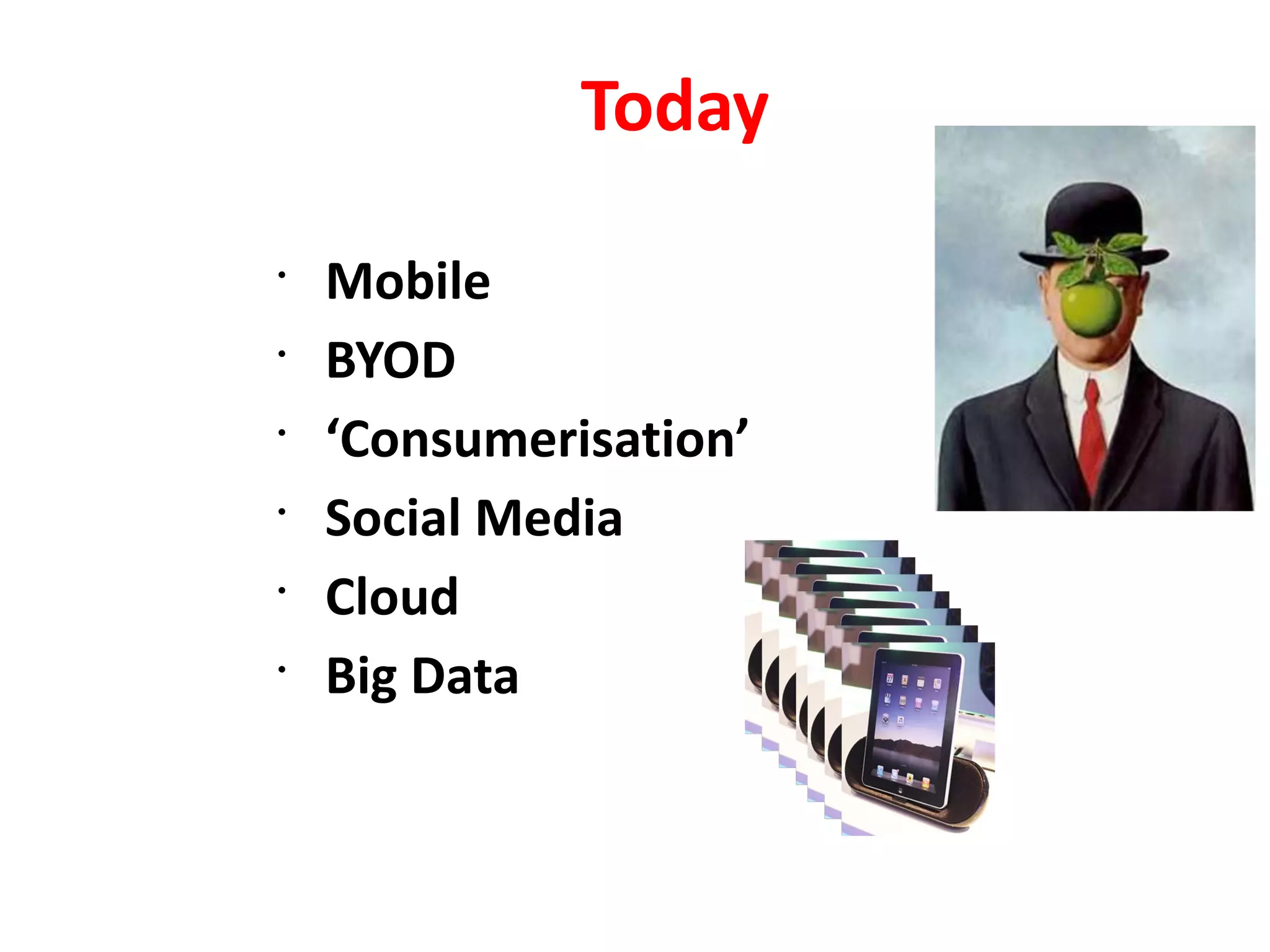 Today
•
    Mobile
•
    BYOD
•
    ‘Consumerisation’
•
    Social Media
•
    Cloud
•
    Big Data
 