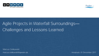 Marcus Ciolkowski
marcus.ciolkowski@qaware.de
Agile Projects in Waterfall Surroundings
Challenges and Lessons Learned
Innsbruck, 01 December 2017
 