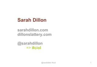 Sarah Dillon sarahdillon.com dillonslattery.com @sarahdillon =>  #ciol 