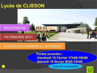Lycée de CLISSON



 MAÇONNERIE

 PATRIMOINE BATI

 ETUDES & ECONOMIE DU BATIMENT

                   Portes ouvertes :
                   -Vendredi 15 Février 17h00-19h00
                   -Samedi 16 février 9h00-12h00
                             Salle de la Solidarité
 