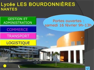 Lycée LES BOURDONNIÈRES
NANTES

  GESTION ET
ADMINISTRATION
                    Portes ouvertes :
                 samedi 16 février 9h-13h
  COMMERCE
  TRANSPORT
  LOGISTIQUE
 