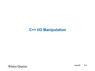 Lect 27	P. 1 Winter Quarter C++ I/O Manipulation 