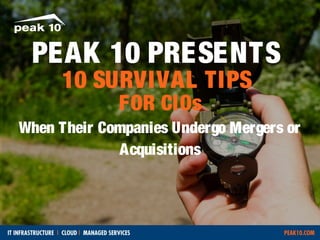 PEAK 10
PRESENTS

10 SURVIVAL TIPS
FOR CIOs

When Their Companies Undergo
Mergers or Acquisitions

 