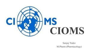 CIOMS
Sanjay Yadav
M.Pharm (Pharmacology)
 