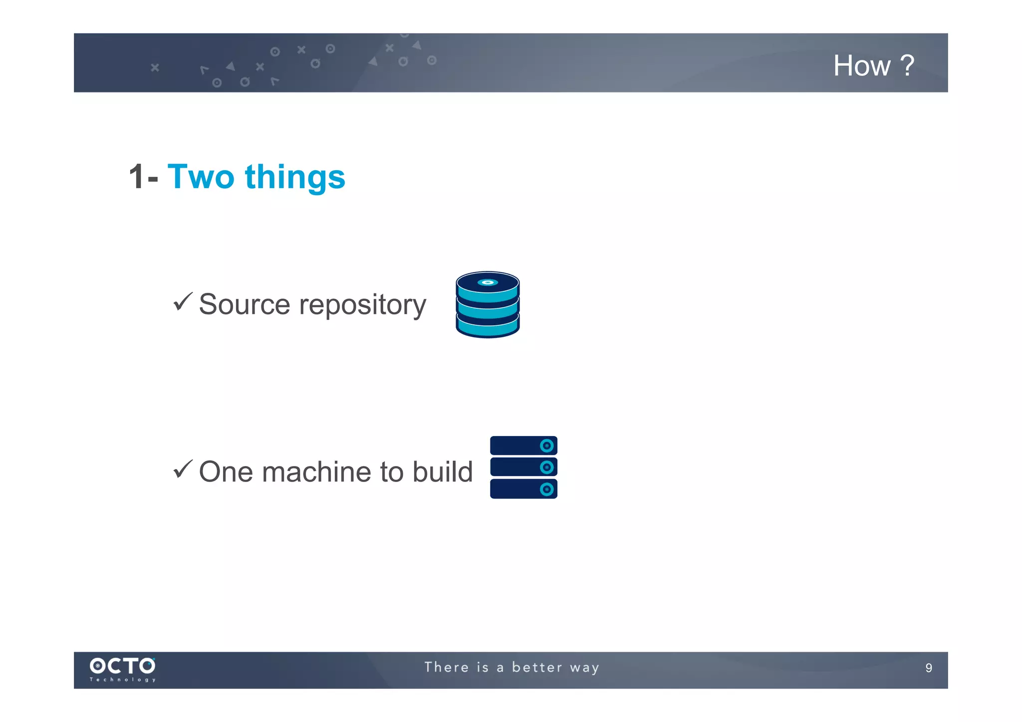 How ?

1- Two things

ü Source repository

ü One machine to build

9
	


 