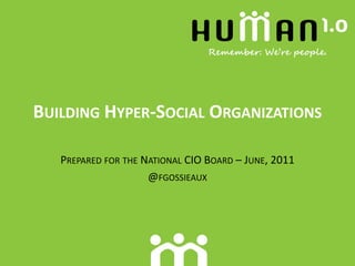 BUILDING HYPER-SOCIAL ORGANIZATIONS

   PREPARED FOR THE NATIONAL CIO BOARD – JUNE, 2011
                     @FGOSSIEAUX
 