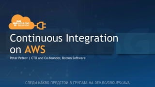 Continuous Integration
on AWS
Petar Petrov | CTO and Co-founder, Botron Software
 