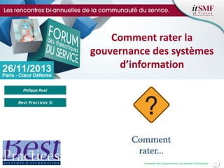 Comment rater la
gouvernance des systèmes
d’information
Philippe Rosé
Best Practices SI

Comment rater la gouvernance du système d’information

1

 