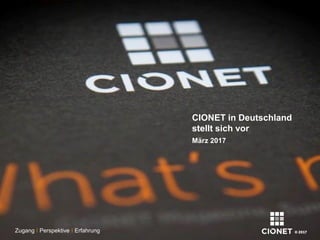 CIONET in Deutschland
stellt sich vor
März 2017
Zugang I Perspektive I Erfahrung
 