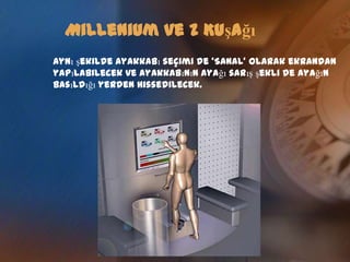 Millenium ve Z KuşağıYAKIN GELECEĞİN YAŞAM BİÇİMİMüşteri tanıma, ‘Minority Report’ filminde gördüğümüz gibi, müşteriyi retinasından tanıyan veya taşıyacağı ‘Kontaksız Kart’ benzeri arabirimler olacak. Buna göre müşteriye özel yönlendirme ve reklam yapılabilecek.Alışveriş için ‘One-stop-one-shop’ı tercih edecekler.    Çoğunlukla Internet üzerinden alışverişlerini yapan bu    topluluk, arkadaşları ile buluşmak için Mall’lara gidecekler. Global ısınma ile ısı farklarını tolere etmek istemeyecek    olan Z kuşağı kapalı mekanları tercih edecek. Bu nedenle Mall’ların şekli değişecek; büyüyecek, daha   önceden içlerine aldıkları restaurant, sinemaların    yanı sıra, disco /bar sağlık merkezlerini de dahil edecekler.