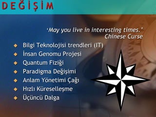 D E Ğ İ Ş İ M  ‘May you live in interesting times.’                  Chinese CurseBilgi Teknolojisi trendleri (IT)İnsan Genomu ProjesiQuantum FiziğiParadigma Değişimi Anlam Yönetimi ÇağıHızlı KüreselleşmeÜçüncü Dalga