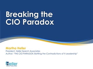 Breaking the
CIO Paradox


Martha Heller
President, Heller Search Associates
Author: “THE CIO PARADOX: Battling the Contradictions of It Leadership”
 