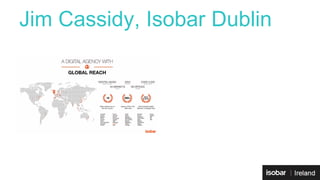 Jim Cassidy, Isobar Dublin 
 