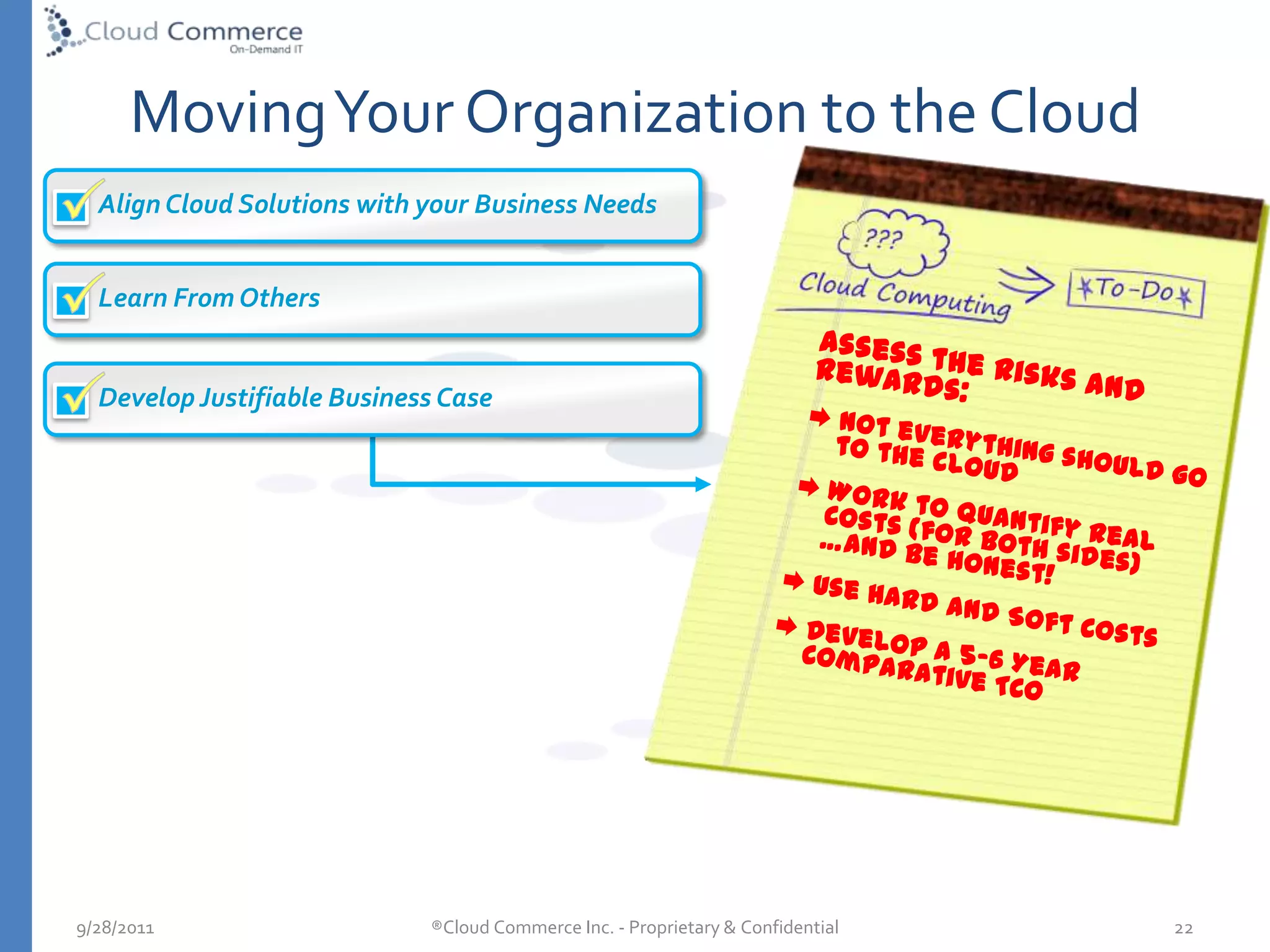 January 2009, Greg Altin came up with the idea for  Cloud Commercein his kitchen.IntroductionsGreenfieldsDefining Cloud ComputingTypes of Cloud Computing Co-Lo vs. Cloud ComputingThe True Value Proposition of the CloudAdoption Considerations5/10/2010®Cloud Commerce Inc. - Proprietary & Confidential  9Agenda