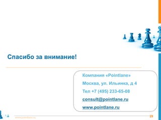 Спасибо за внимание!

                       Компания «Pointlane»
                       Москва, ул. Ильинка, д 4
                       Тел +7 (495) 233-65-08
                       consult@pointlane.ru
                       www.pointlane.ru

  www.pointlane.ru                                28
 