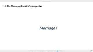 11. The Managing Director’s perspective 
Marriage ! 
14 
 