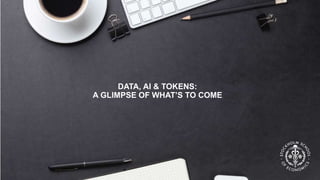 DATA, AI & TOKENS:
A GLIMPSE OF WHAT’S TO COME
 