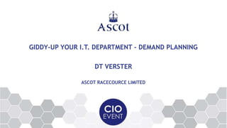 GIDDY-UP YOUR I.T. DEPARTMENT - DEMAND PLANNING
DT VERSTER
ASCOT RACECOURCE LIMITED
 