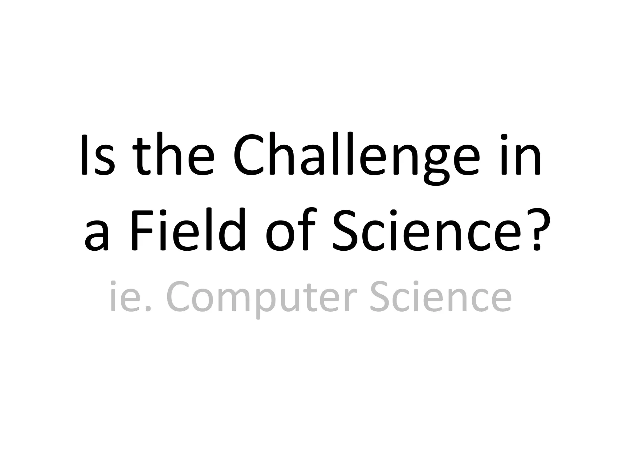 Is the Challenge in
a Field of Science?
ie. Computer Science
