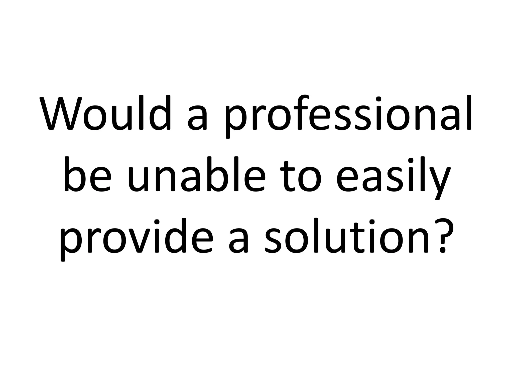 Would a professional
be unable to easily
provide a solution?