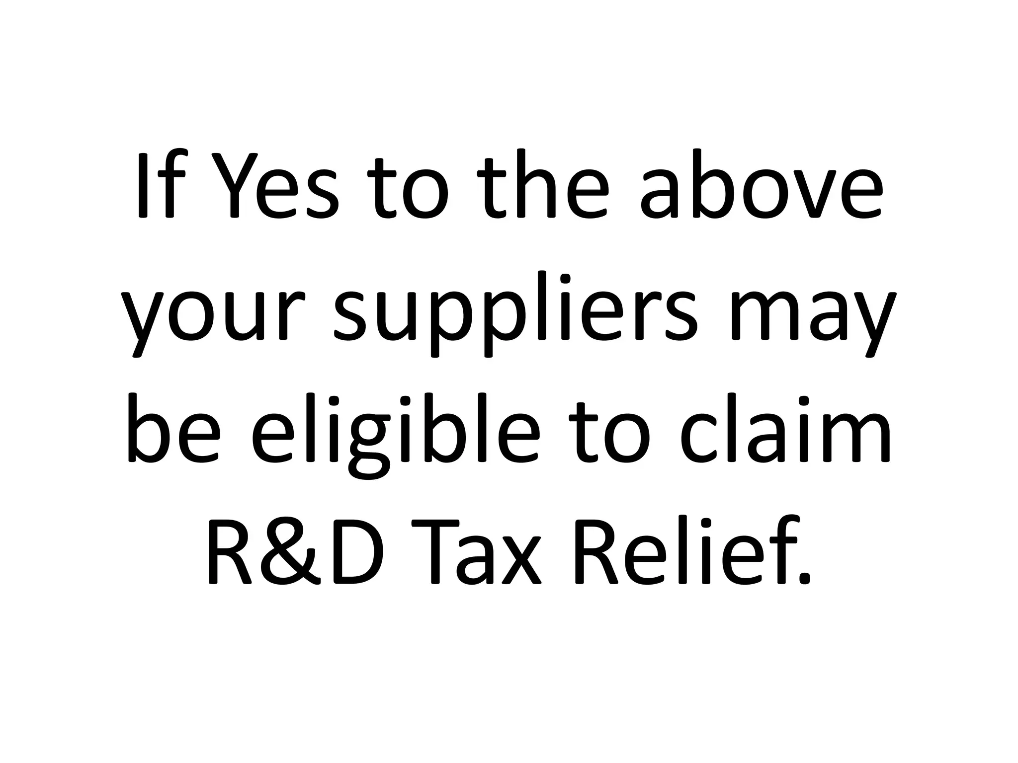 If Yes to the above
your suppliers may
be eligible to claim
R&D Tax Relief.