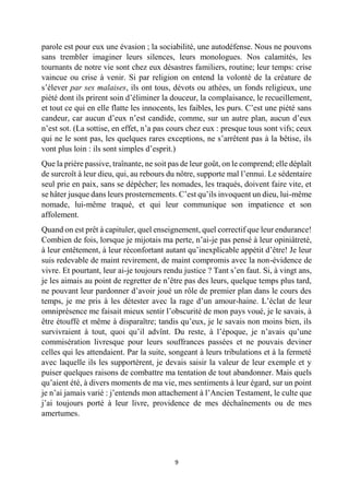 9 
parole est pour eux une évasion ; la sociabilité, une autodéfense. Nous ne pouvons sans trembler imaginer leurs silences, leurs monologues. Nos calamités, les tournants de notre vie sont chez eux désastres familiers, routine; leur temps: crise vaincue ou crise à venir. Si par religion on entend la volonté de la créature de s’élever par ses malaises, ils ont tous, dévots ou athées, un fonds religieux, une piété dont ils prirent soin d’éliminer la douceur, la complaisance, le recueillement, et tout ce qui en elle flatte les innocents, les faibles, les purs. C’est une piété sans candeur, car aucun d’eux n’est candide, comme, sur un autre plan, aucun d’eux n’est sot. (La sottise, en effet, n’a pas cours chez eux : presque tous sont vifs; ceux qui ne le sont pas, les quelques rares exceptions, ne s’arrêtent pas à la bêtise, ils vont plus loin : ils sont simples d’esprit.) 
Que la prière passive, traînante, ne soit pas de leur goût, on le comprend; elle déplaît de surcroît à leur dieu, qui, au rebours du nôtre, supporte mal l’ennui. Le sédentaire seul prie en paix, sans se dépêcher; les nomades, les traqués, doivent faire vite, et se hâter jusque dans leurs prosternements. C’est qu’ils invoquent un dieu, lui-même nomade, lui-même traqué, et qui leur communique son impatience et son affolement. 
Quand on est prêt à capituler, quel enseignement, quel correctif que leur endurance! Combien de fois, lorsque je mijotais ma perte, n’ai-je pas pensé à leur opiniâtreté, à leur entêtement, à leur réconfortant autant qu’inexplicable appétit d’être! Je leur suis redevable de maint revirement, de maint compromis avec la non-évidence de vivre. Et pourtant, leur ai-je toujours rendu justice ? Tant s’en faut. Si, à vingt ans, je les aimais au point de regretter de n’être pas des leurs, quelque temps plus tard, ne pouvant leur pardonner d’avoir joué un rôle de premier plan dans le cours des temps, je me pris à les détester avec la rage d’un amour-haine. L’éclat de leur omniprésence me faisait mieux sentir l’obscurité de mon pays voué, je le savais, à être étouffé et même à disparaître; tandis qu’eux, je le savais non moins bien, ils survivraient à tout, quoi qu’il advînt. Du reste, à l’époque, je n’avais qu’une commisération livresque pour leurs souffrances passées et ne pouvais deviner celles qui les attendaient. Par la suite, songeant à leurs tribulations et à la fermeté avec laquelle ils les supportèrent, je devais saisir la valeur de leur exemple et y puiser quelques raisons de combattre ma tentation de tout abandonner. Mais quels qu’aient été, à divers moments de ma vie, mes sentiments à leur égard, sur un point je n’ai jamais varié : j’entends mon attachement à l’Ancien Testament, le culte que j’ai toujours porté à leur livre, providence de mes déchaînements ou de mes amertumes. 
 