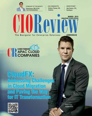 | |March 2015
1CIOReview
CIOREVIEW.in
CIOReviewT h e N a v i g a t o r f o r E n t e r p r i s e S o l u t i o n s
MARCH - 2015
Vinod Kumar, MD & CEO,
Tata Communications
Anthony Thomas, CIO,
Vodafone
Alan Perkins, CTO,
RackSpace
CompanyoftheMonth CIO INSIGHTS VIEWPOINT
CloudFX:
Addressing Challenges
in Cloud Migration
and Paving the Way
for IT Transformation
CloudFX:
Addressing Challenges
in Cloud Migration
and Paving the Way
for IT Transformation
SINGAPORE CLoUD SPECIAL
Damian Crotty,
President & CEO
 