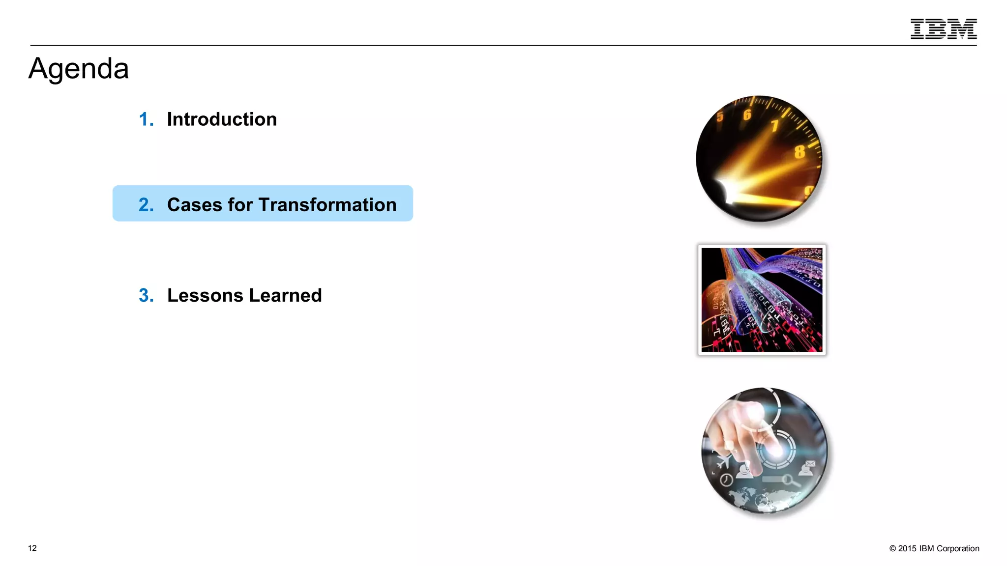 © 2015 IBM Corporation12
1. Introduction
2. Cases for Transformation
3. Lessons Learned
Agenda
 
