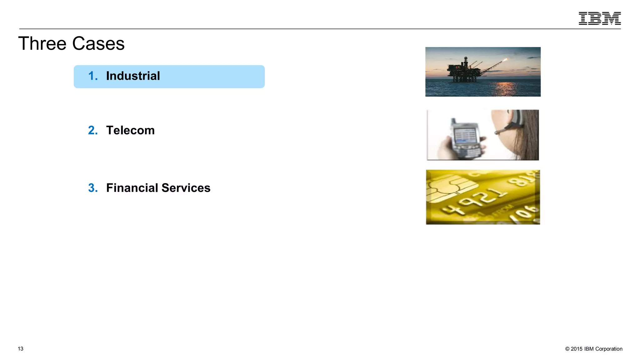 © 2015 IBM Corporation13
1. Industrial
2. Telecom
3. Financial Services
Three Cases
 