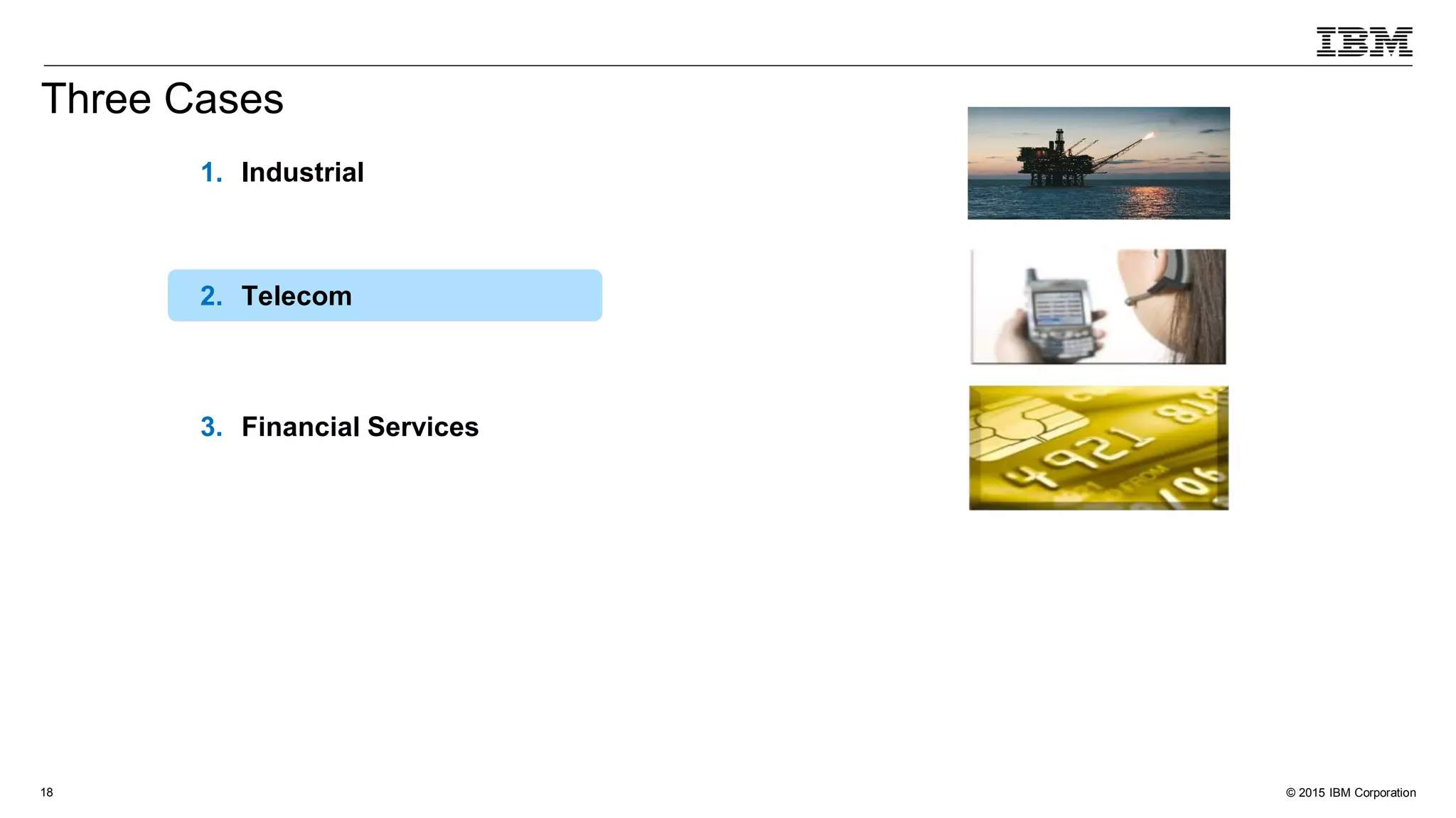 © 2015 IBM Corporation18
1. Industrial
2. Telecom
3. Financial Services
Three Cases
 