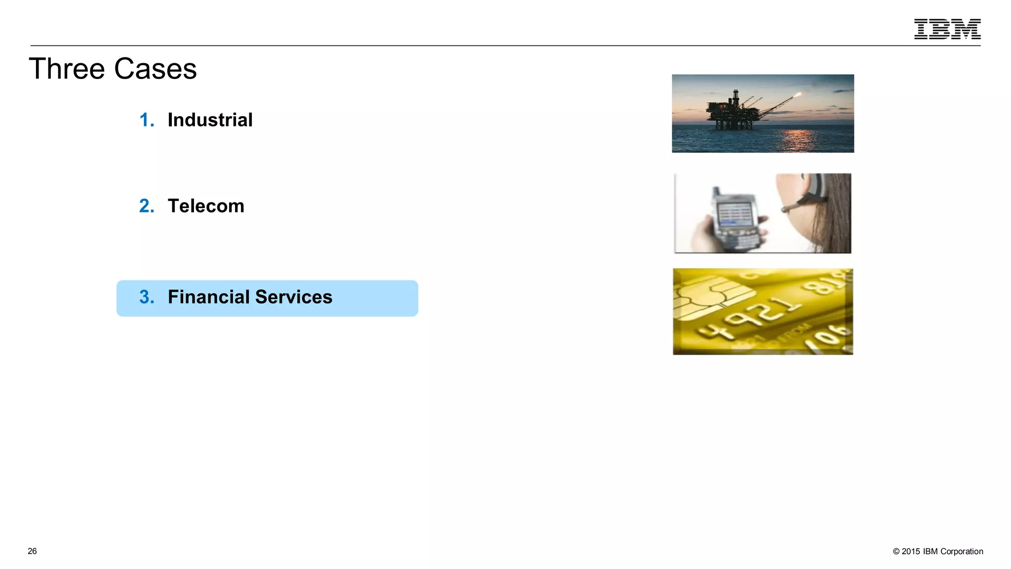 © 2015 IBM Corporation26
1. Industrial
2. Telecom
3. Financial Services
Three Cases
 