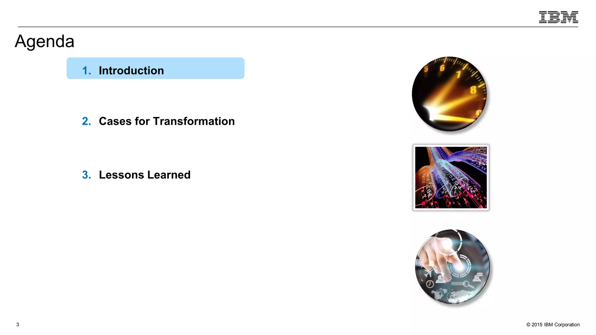 © 2015 IBM Corporation3
1. Introduction
2. Cases for Transformation
3. Lessons Learned
Agenda
 