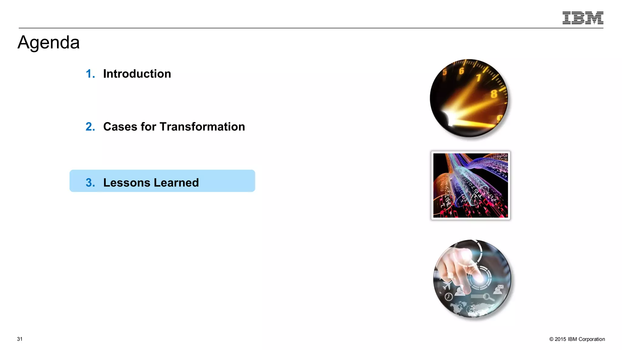 © 2015 IBM Corporation31
1. Introduction
2. Cases for Transformation
3. Lessons Learned
Agenda
 