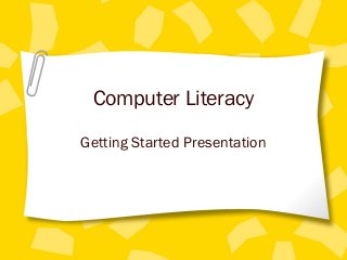 Computer Literacy
Getting Started Presentation
 