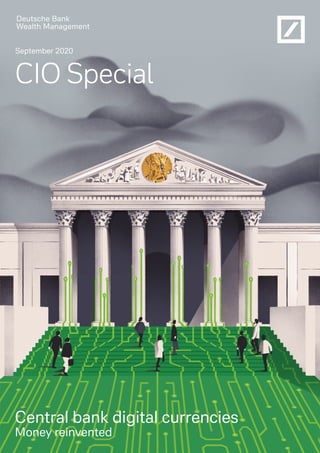 CIO Special
Central bank digital currencies – Money reinvented
In Europe, Middle East and Africa as well as in Asia Pacific this material is considered marketing material, but this is not the case in the
U.S. No assurance can be given that any forecast or target can be achieved. Forecasts are based on assumptions, estimates, opinions
and hypothetical models which may prove to be incorrect. Past performance is not indicative of future returns. Investments come with
risk. The value of an investment can fall as well as rise and you might not get back the amount originally invested at any point in time.
Your capital may be at risk.
1
Central bank digital currencies
Money reinvented
CIO Special
September 2020
 