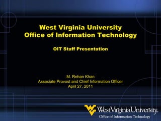 West Virginia UniversityOffice of Information TechnologyOIT Staff Presentation M. Rehan Khan Associate Provost and Chief Information Officer April 27, 2011 