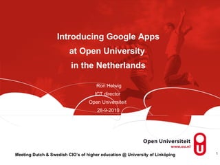 Introducing Google Apps at Open University  in the Netherlands  Ron Helwig ICT director  Open Universiteit  28-9-2010 Meeting Dutch & Swedish CIO’s of higher education @ University of Linköping 