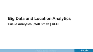 Big Data and Location Analytics 
Euclid Analytics | Will Smith | CEO 
© 2014 Euclid – Proprietary and Confidential 
 
