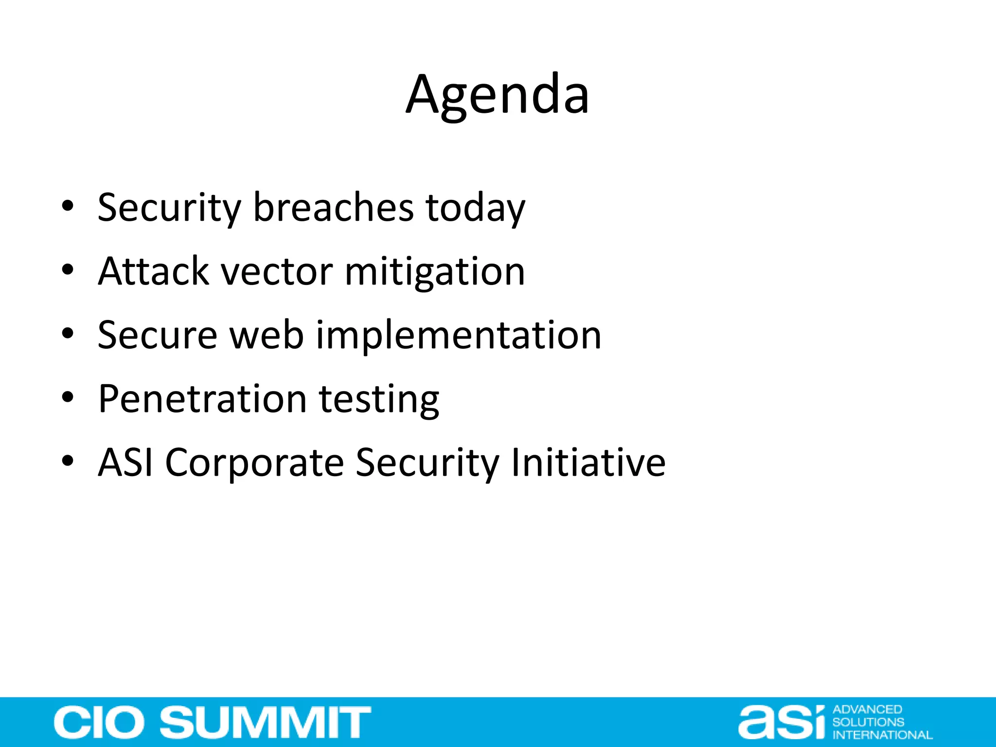 Agenda
• Security breaches today
• Attack vector mitigation
• Secure web implementation
• Penetration testing
• ASI Corporate Security Initiative
 