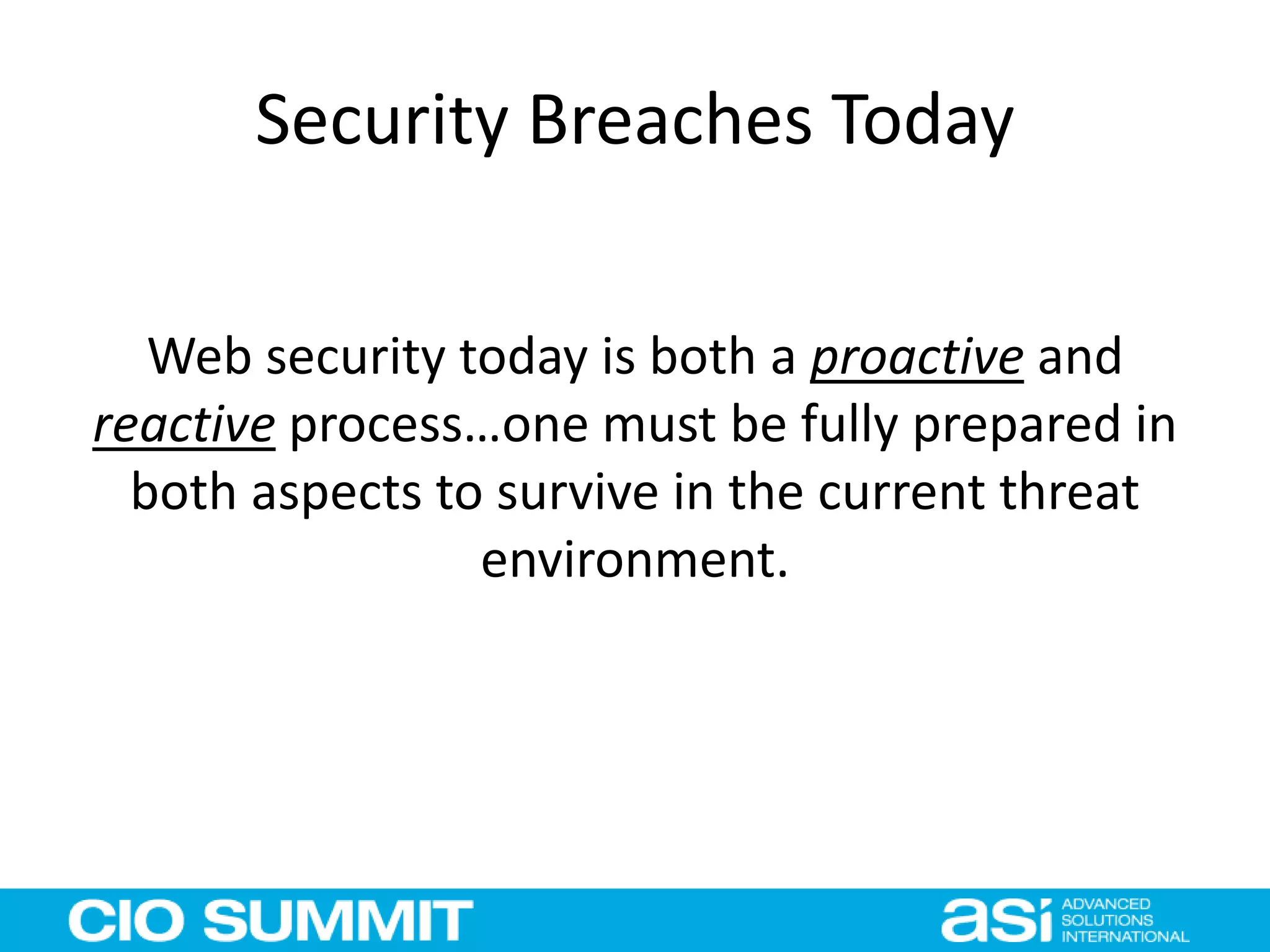 Security Breaches Today
Web security today is both a proactive and
reactive process…one must be fully prepared in
both aspects to survive in the current threat
environment.
 